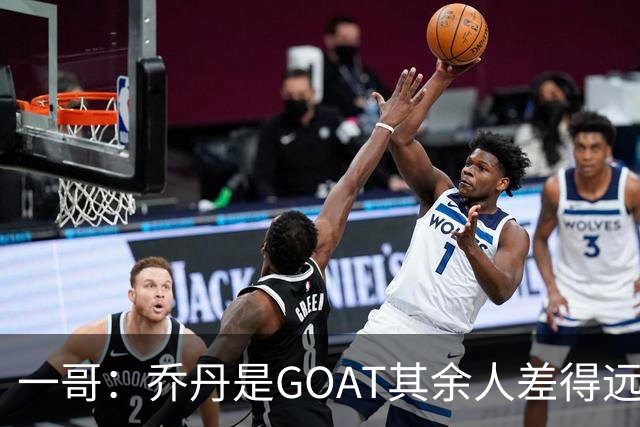 一哥：乔丹是GOAT其余人差得远 第二我选科比因詹姆斯跳投不稳