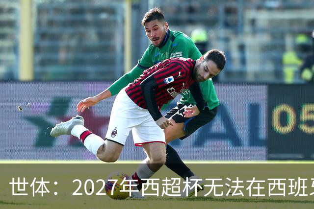 世体：2027年西超杯无法在西班牙本土举办，很可能继续在沙特举办