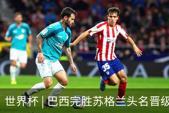 世界杯 | 巴西完胜苏格兰头名晋级 内马尔首秀