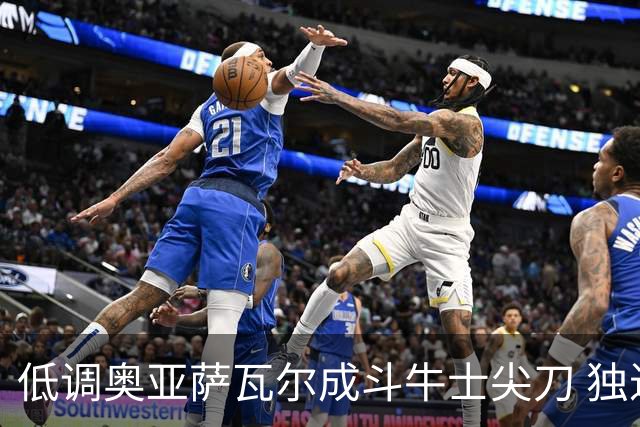 低调奥亚萨瓦尔成斗牛士尖刀 独进4球近四届最强表现