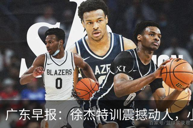 广东早报：徐杰特训震撼动人，小将杨溢荣耀加身，杜锋续约未果或将离职？