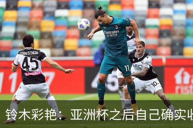 铃木彩艳：亚洲杯之后自己确实收获成长，不想止步要变得更强