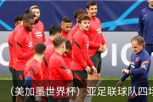 （美加墨世界杯）亚足联球队四场不败 杯赛前景被看好