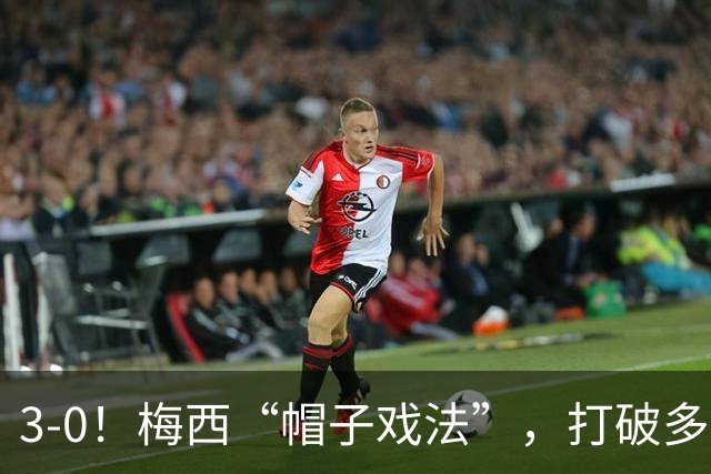 3-0！梅西“帽子戏法”，打破多项纪录，齐达内儿子“发挥失常”